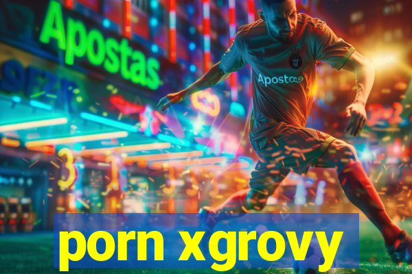 porn xgrovy